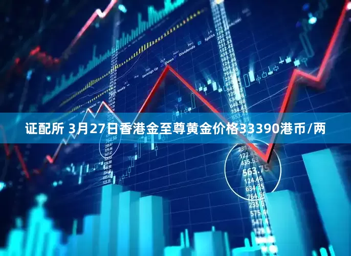 证配所 3月27日香港金至尊黄金价格33390港币/两