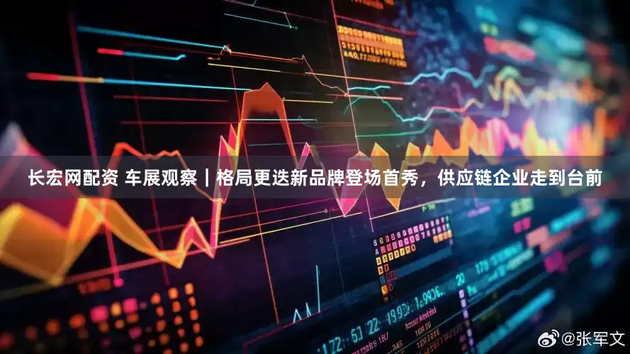 长宏网配资 车展观察｜格局更迭新品牌登场首秀，供应链企业走到台前