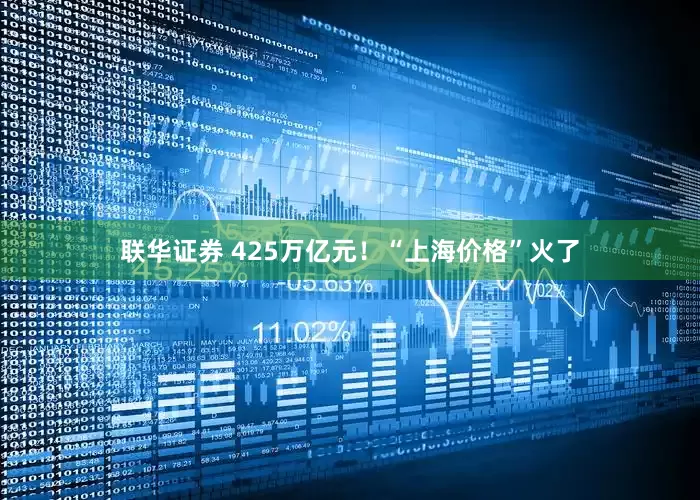 联华证券 425万亿元！“上海价格”火了