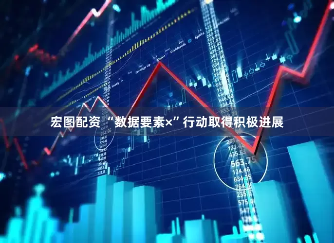 宏图配资 “数据要素×”行动取得积极进展