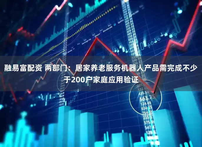 融易富配资 两部门：居家养老服务机器人产品需完成不少于200户家庭应用验证