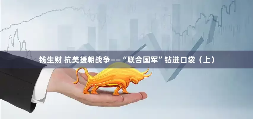 钱生财 抗美援朝战争——“联合国军”钻进口袋（上）