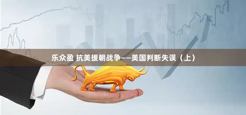 乐众盈 抗美援朝战争——美国判断失误（上）