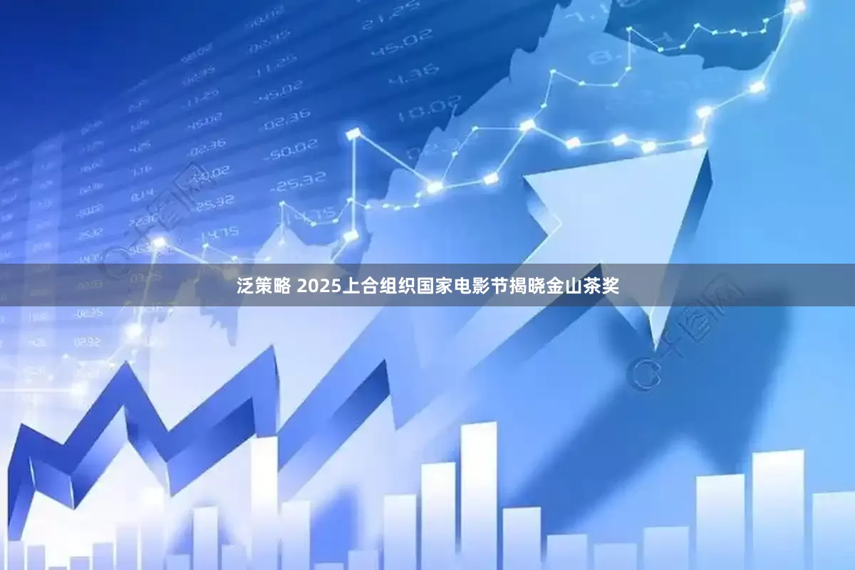 泛策略 2025上合组织国家电影节揭晓金山茶奖