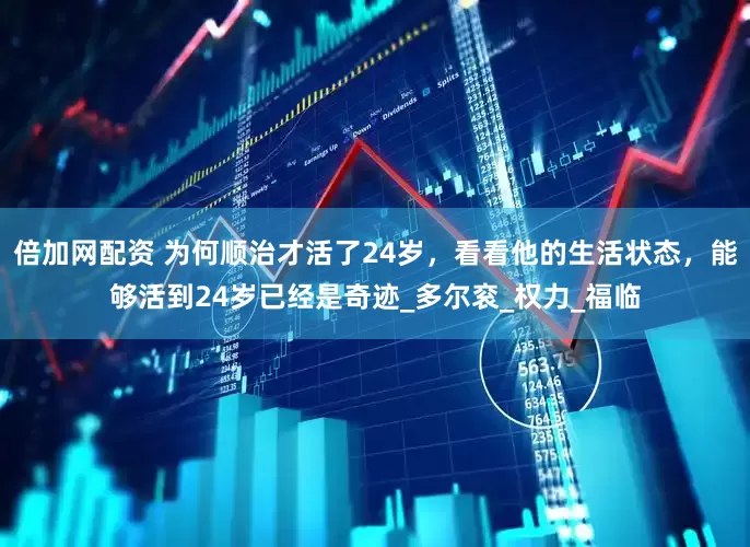 倍加网配资 为何顺治才活了24岁，看看他的生活状态，能够活到24岁已经是奇迹_多尔衮_权力_福临