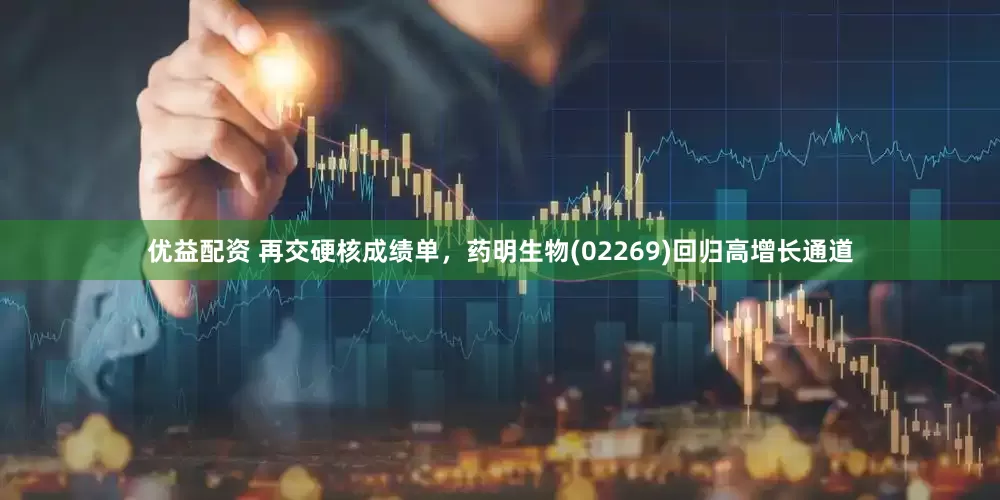 优益配资 再交硬核成绩单，药明生物(02269)回归高增长通道