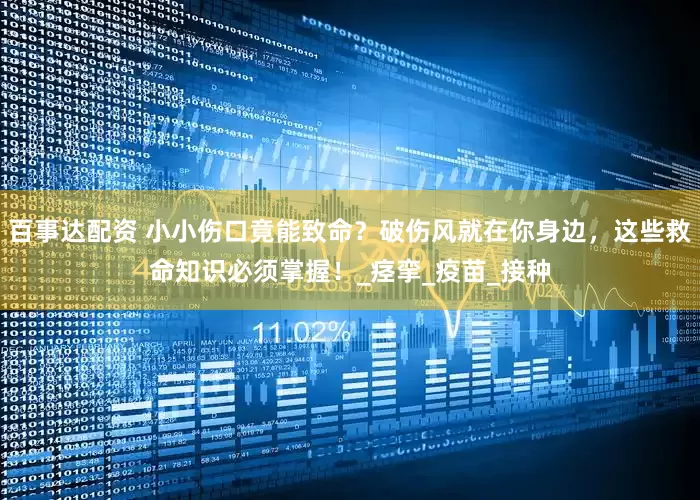 百事达配资 小小伤口竟能致命？破伤风就在你身边，这些救命知识必须掌握！_痉挛_疫苗_接种
