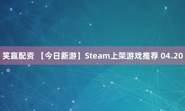 笑赢配资 【今日新游】Steam上架游戏推荐 04.20