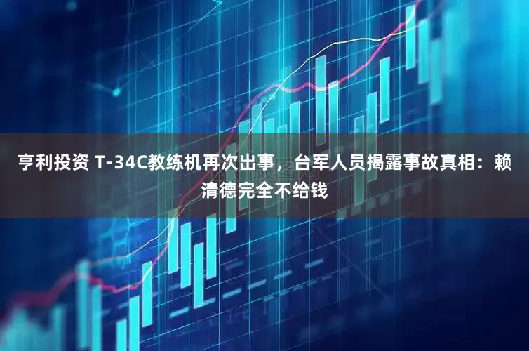 亨利投资 T-34C教练机再次出事，台军人员揭露事故真相：赖清德完全不给钱